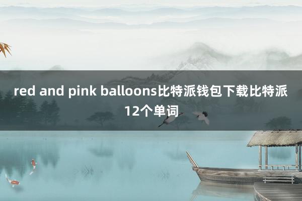 red and pink balloons比特派钱包下载比特派12个单词