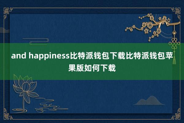 and happiness比特派钱包下载比特派钱包苹果版如何下载