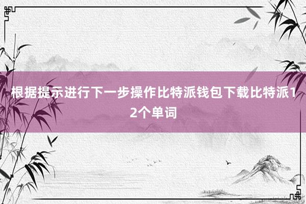 根据提示进行下一步操作比特派钱包下载比特派12个单词