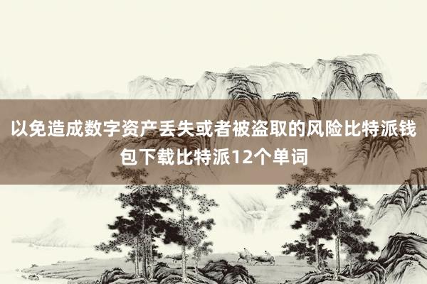 以免造成数字资产丢失或者被盗取的风险比特派钱包下载比特派12个单词