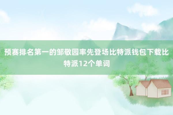 预赛排名第一的邹敬园率先登场比特派钱包下载比特派12个单词