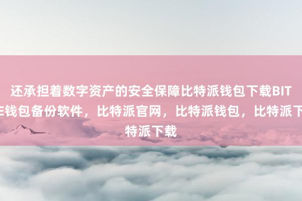 还承担着数字资产的安全保障比特派钱包下载BITPIE钱包备份软件，比特派官网，比特派钱包，比特派下载