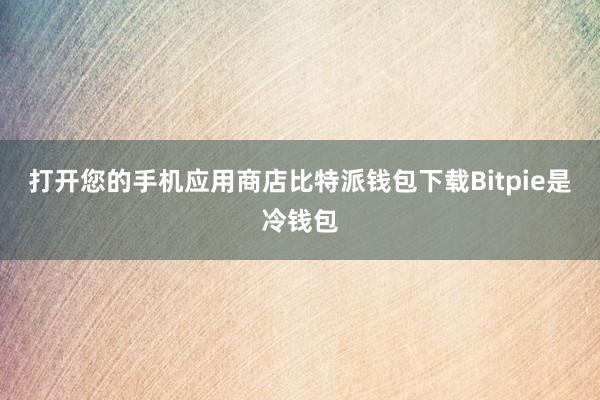 打开您的手机应用商店比特派钱包下载Bitpie是冷钱包