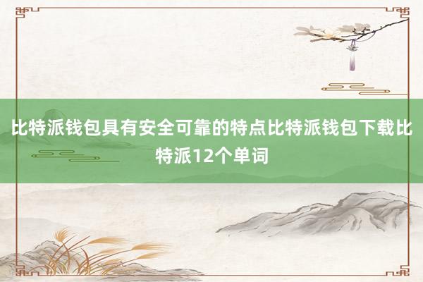 比特派钱包具有安全可靠的特点比特派钱包下载比特派12个单词