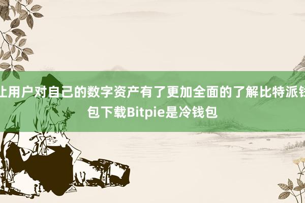 让用户对自己的数字资产有了更加全面的了解比特派钱包下载Bitpie是冷钱包