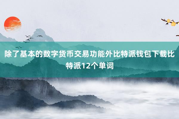 除了基本的数字货币交易功能外比特派钱包下载比特派12个单词