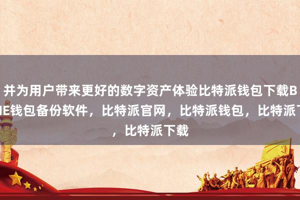 并为用户带来更好的数字资产体验比特派钱包下载BITPIE钱包备份软件，比特派官网，比特派钱包，比特派下载