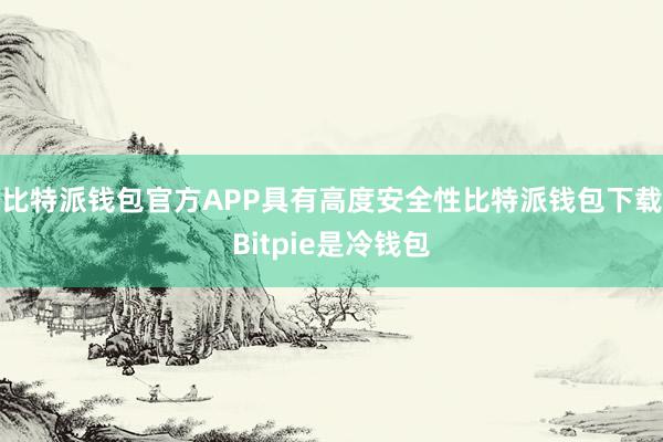 比特派钱包官方APP具有高度安全性比特派钱包下载Bitpie是冷钱包