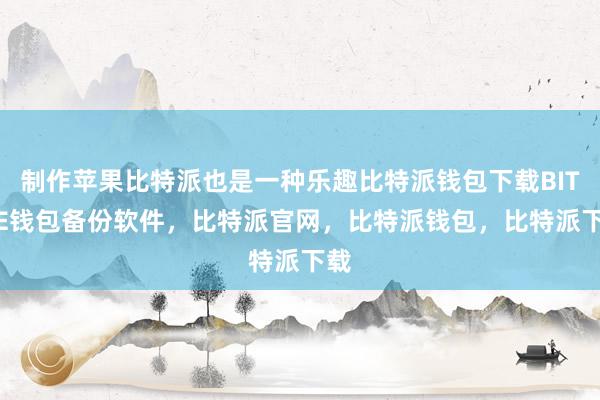 制作苹果比特派也是一种乐趣比特派钱包下载BITPIE钱包备份软件，比特派官网，比特派钱包，比特派下载