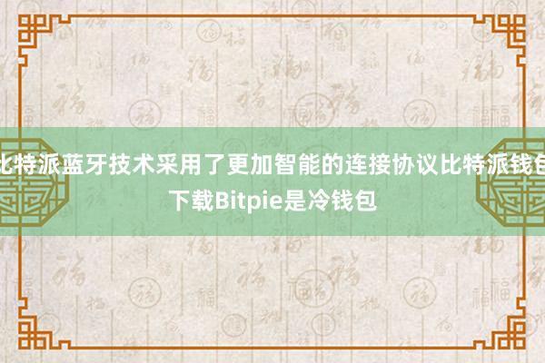 比特派蓝牙技术采用了更加智能的连接协议比特派钱包下载Bitpie是冷钱包