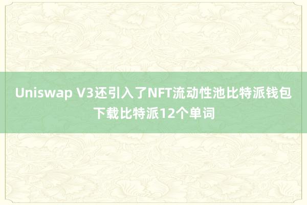 Uniswap V3还引入了NFT流动性池比特派钱包下载比特派12个单词