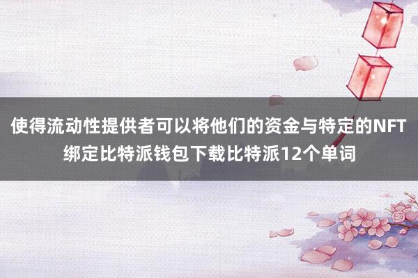 使得流动性提供者可以将他们的资金与特定的NFT绑定比特派钱包下载比特派12个单词