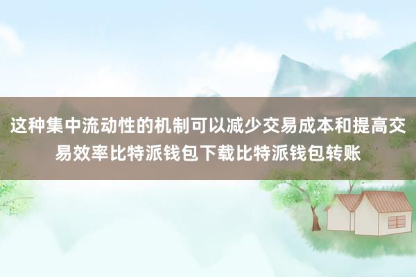 这种集中流动性的机制可以减少交易成本和提高交易效率比特派钱包下载比特派钱包转账