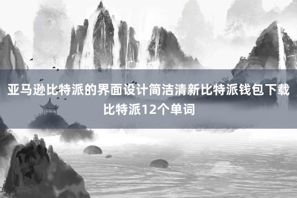 亚马逊比特派的界面设计简洁清新比特派钱包下载比特派12个单词