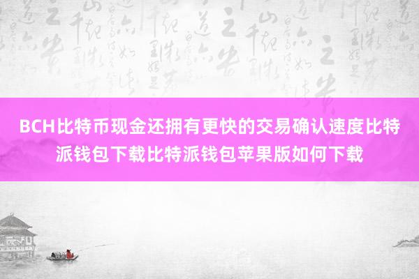 BCH比特币现金还拥有更快的交易确认速度比特派钱包下载比特派钱包苹果版如何下载