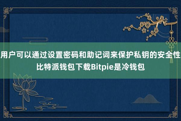 用户可以通过设置密码和助记词来保护私钥的安全性比特派钱包下载Bitpie是冷钱包