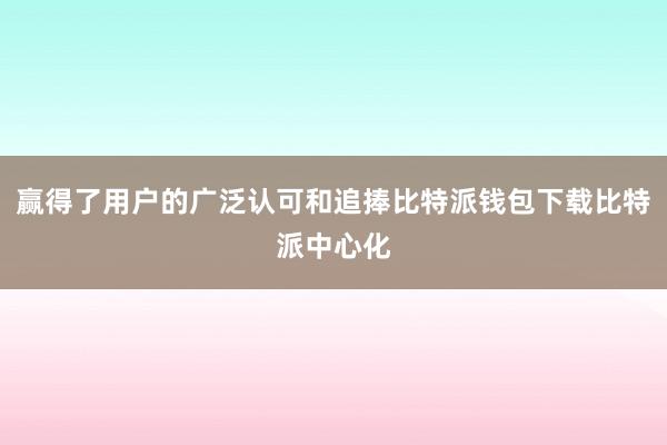 赢得了用户的广泛认可和追捧比特派钱包下载比特派中心化