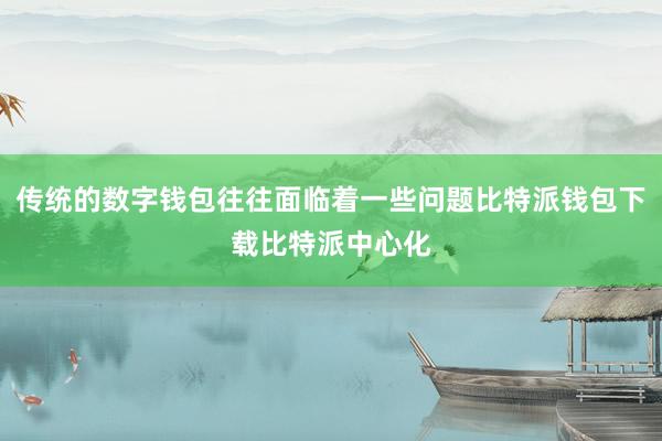 传统的数字钱包往往面临着一些问题比特派钱包下载比特派中心化