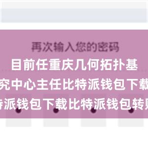 目前任重庆几何拓扑基础学科研究中心主任比特派钱包下载比特派钱包转账