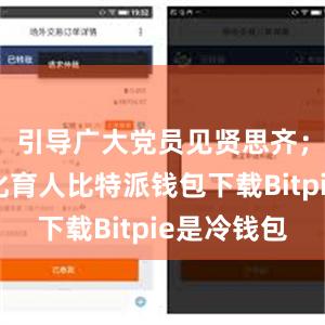 引导广大党员见贤思齐；注重文化育人比特派钱包下载Bitpie是冷钱包