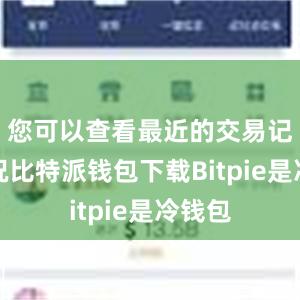 您可以查看最近的交易记录情况比特派钱包下载Bitpie是冷钱包