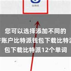 您可以选择添加不同的数字资产账户比特派钱包下载比特派12个单词