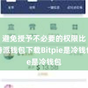 避免授予不必要的权限比特派钱包下载Bitpie是冷钱包