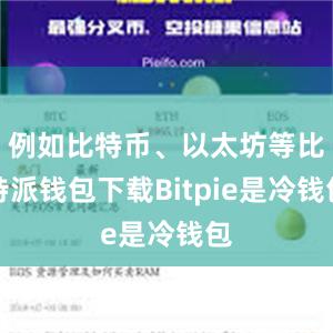 例如比特币、以太坊等比特派钱包下载Bitpie是冷钱包