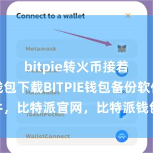 bitpie转火币接着比特派钱包下载BITPIE钱包备份软件，比特派官网，比特派钱包，比特派下载