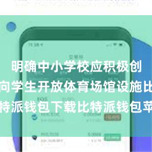 明确中小学校应积极创造条件面向学生开放体育场馆设施比特派钱包下载比特派钱包苹果版如何下载