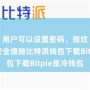 用户可以设置密码、指纹识别等安全措施比特派钱包下载Bitpie是冷钱包