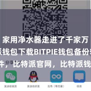 家用净水器走进了千家万户比特派钱包下载BITPIE钱包备份软件，比特派官网，比特派钱包，比特派下载