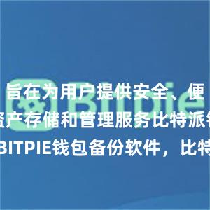 旨在为用户提供安全、便捷的数字资产存储和管理服务比特派钱包下载BITPIE钱包备份软件，比特派官网，比特派钱包，比特派下载