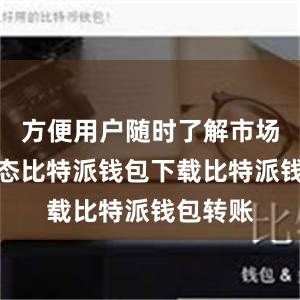 方便用户随时了解市场行情动态比特派钱包下载比特派钱包转账