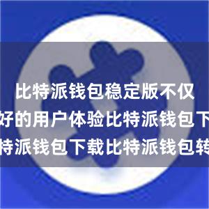 比特派钱包稳定版不仅提供了良好的用户体验比特派钱包下载比特派钱包转账