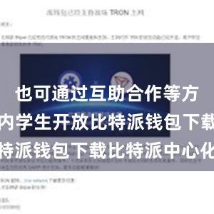 也可通过互助合作等方式向社区内学生开放比特派钱包下载比特派中心化