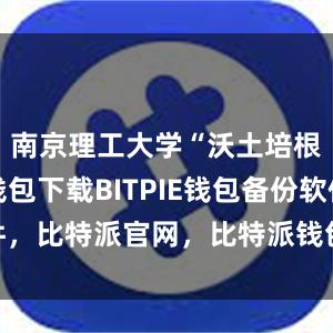 南京理工大学“沃土培根比特派钱包下载BITPIE钱包备份软件，比特派官网，比特派钱包，比特派下载