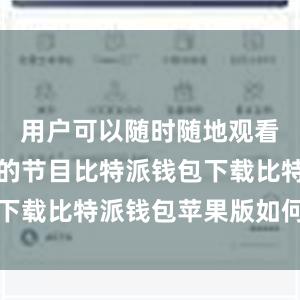 用户可以随时随地观看他们喜爱的节目比特派钱包下载比特派钱包苹果版如何下载