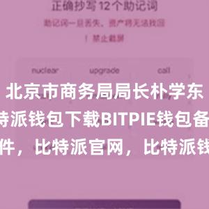 北京市商务局局长朴学东介绍比特派钱包下载BITPIE钱包备份软件，比特派官网，比特派钱包，比特派下载