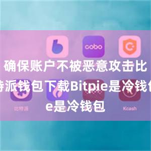 确保账户不被恶意攻击比特派钱包下载Bitpie是冷钱包