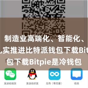 制造业高端化、智能化、绿色化扎实推进比特派钱包下载Bitpie是冷钱包