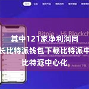 其中121家净利润同比增长比特派钱包下载比特派中心化