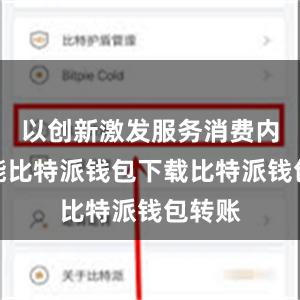 以创新激发服务消费内生动能比特派钱包下载比特派钱包转账