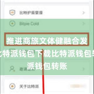推进商旅文体健融合发展比特派钱包下载比特派钱包转账