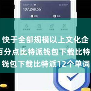 快于全部规模以上文化企业3.7个百分点比特派钱包下载比特派12个单词