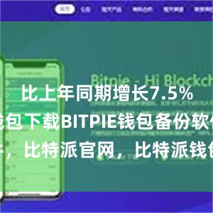 比上年同期增长7.5%比特派钱包下载BITPIE钱包备份软件，比特派官网，比特派钱包，比特派下载