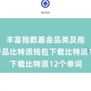 丰富指数基金品类及指数衍生产品比特派钱包下载比特派12个单词