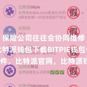 保险公司往往会协同维修的企业比特派钱包下载BITPIE钱包备份软件，比特派官网，比特派钱包，比特派下载