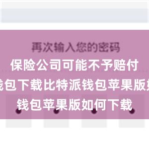 保险公司可能不予赔付比特派钱包下载比特派钱包苹果版如何下载