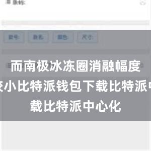 而南极冰冻圈消融幅度相对较小比特派钱包下载比特派中心化